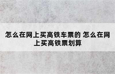 怎么在网上买高铁车票的 怎么在网上买高铁票划算